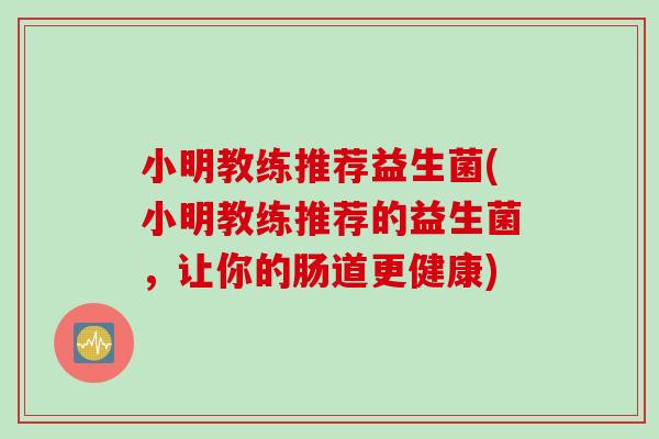 小明教练推荐益生菌(小明教练推荐的益生菌，让你的肠道更健康)