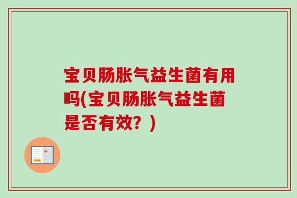 宝贝肠胀气益生菌有用吗(宝贝肠胀气益生菌是否有效？)