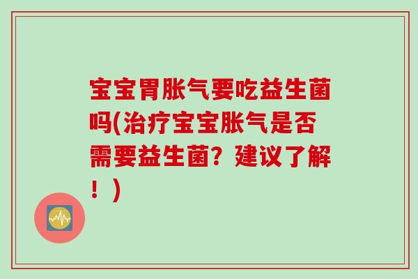 宝宝胃要吃益生菌吗(宝宝是否需要益生菌?建议了解!) 宝宝胃要吃益生菌吗(宝宝是否需要益生菌?建议了解!)