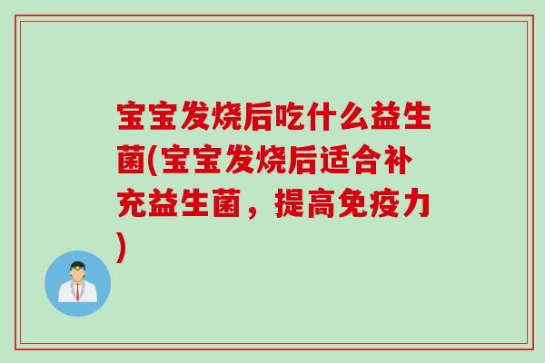宝宝发烧后吃什么益生菌(宝宝发烧后适合补充益生菌，提高力)
