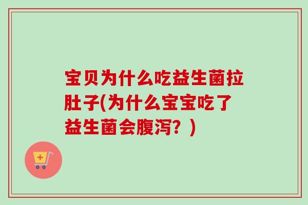 宝贝为什么吃益生菌拉肚子(为什么宝宝吃了益生菌会?) 宝贝为什么吃益生菌拉肚子(为什么宝宝吃了益生菌会?)