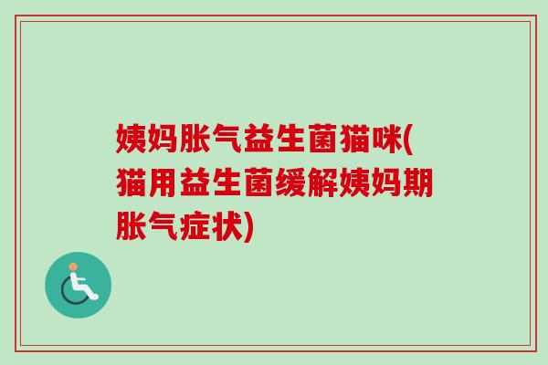 姨妈益生菌猫咪(猫用益生菌缓解姨妈期症状) 姨妈益生菌猫咪(猫用益生菌缓解姨妈期症状)