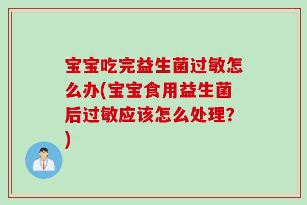 宝宝吃完益生菌怎么办(宝宝食用益生菌后应该怎么处理？)