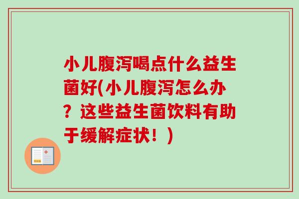 小儿喝点什么益生菌好(小儿怎么办?这些益生菌饮料有助于缓解症状!) 小儿喝点什么益生菌好(小儿怎么办?这些益生菌饮料有助于缓解症状!)