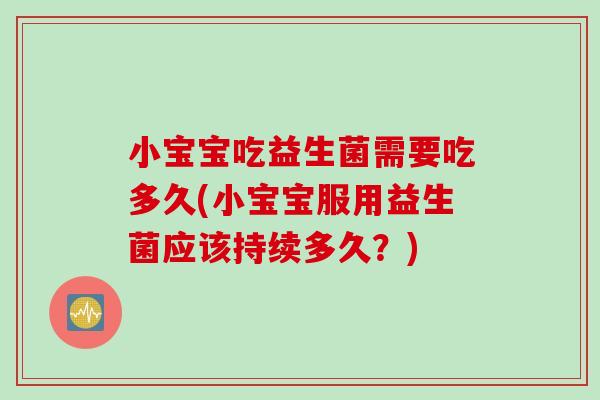 小宝宝吃益生菌需要吃多久(小宝宝服用益生菌应该持续多久？)