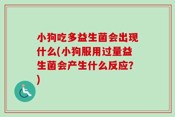 小狗吃多益生菌会出现什么(小狗服用过量益生菌会产生什么反应？)