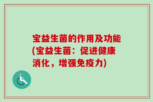 宝益生菌的作用及功能(宝益生菌：促进健康消化，增强力)