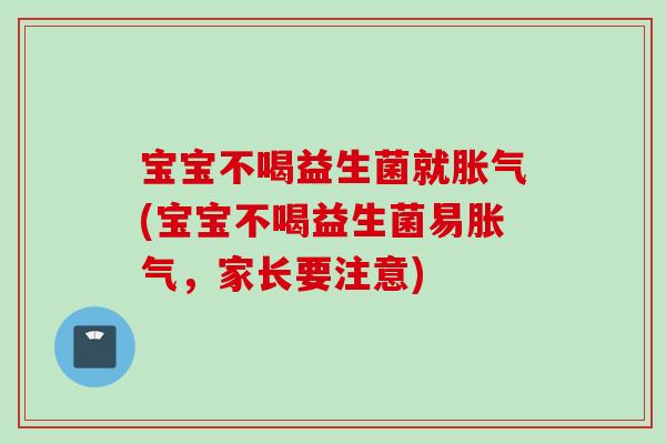 宝宝不喝益生菌就(宝宝不喝益生菌易，家长要注意)