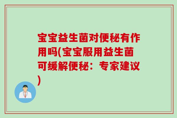 宝宝益生菌对有作用吗(宝宝服用益生菌可缓解：专家建议)