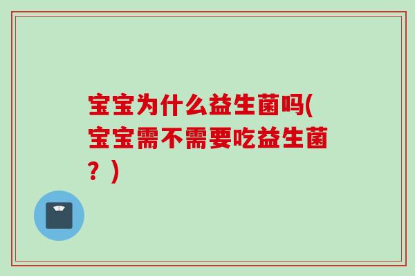 宝宝为什么益生菌吗(宝宝需不需要吃益生菌？)