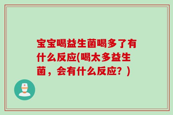 宝宝喝益生菌喝多了有什么反应(喝太多益生菌，会有什么反应？)