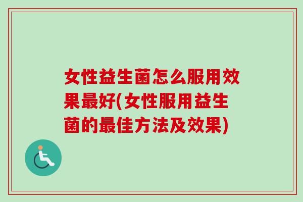 女性益生菌怎么服用效果好(女性服用益生菌的佳方法及效果) 女性益生菌怎么服用效果好(女性服用益生菌的佳方法及效果)
