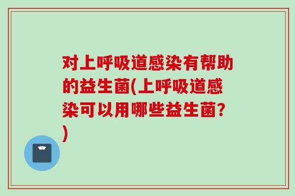 对上道有帮助的益生菌(上道可以用哪些益生菌?) 对上道有帮助的益生菌(上道可以用哪些益生菌?)