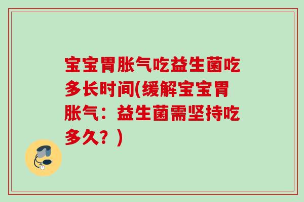 宝宝胃吃益生菌吃多长时间(缓解宝宝胃：益生菌需坚持吃多久？)