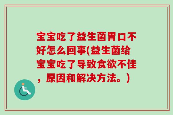 宝宝吃了益生菌胃口不好怎么回事(益生菌给宝宝吃了导致不佳，原因和解决方法。)