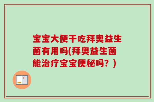 宝宝大便干吃拜奥益生菌有用吗(拜奥益生菌能宝宝吗?) 宝宝大便干吃拜奥益生菌有用吗(拜奥益生菌能宝宝吗?)