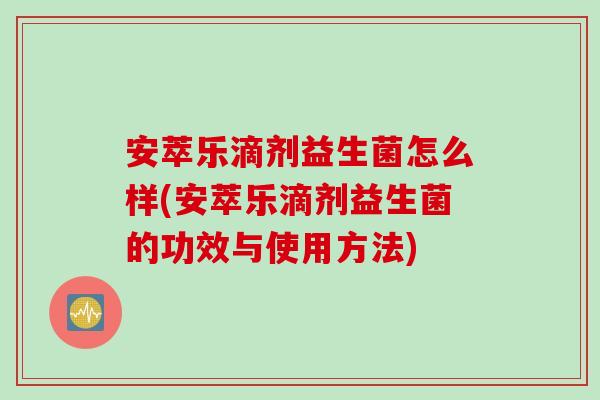 安萃乐滴剂益生菌怎么样(安萃乐滴剂益生菌的功效与使用方法)