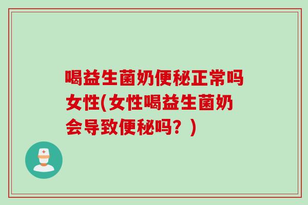 喝益生菌奶正常吗女性(女性喝益生菌奶会导致吗?) 喝益生菌奶正常吗女性(女性喝益生菌奶会导致吗?)