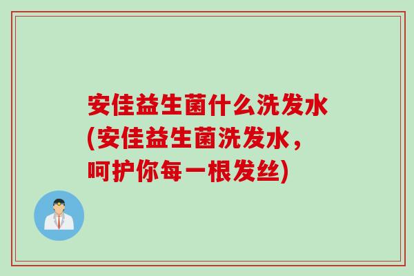 安佳益生菌什么洗发水(安佳益生菌洗发水，呵护你每一根发丝)