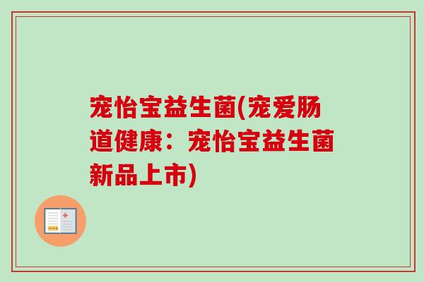 宠怡宝益生菌(宠爱肠道健康：宠怡宝益生菌新品上市)