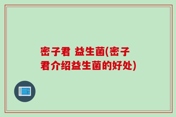 密子君 益生菌(密子君介绍益生菌的好处) 密子君 益生菌(密子君介绍益生菌的好处)