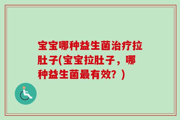 宝宝哪种益生菌拉肚子(宝宝拉肚子,哪种益生菌有效?) 宝宝哪种益生菌拉肚子(宝宝拉肚子,哪种益生菌有效?)