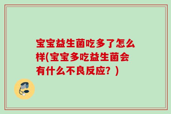 宝宝益生菌吃多了怎么样(宝宝多吃益生菌会有什么不良反应？)