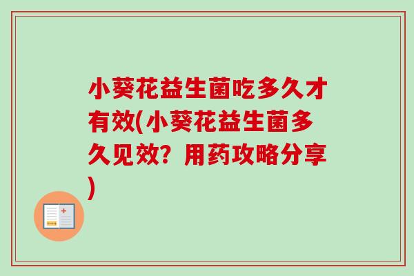 小葵花益生菌吃多久才有效(小葵花益生菌多久见效？用药攻略分享)
