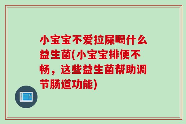 小宝宝不爱拉屎喝什么益生菌(小宝宝排便不畅,这些益生菌帮助调节肠道功能) 小宝宝不爱拉屎喝什么益生菌(小宝宝排便不畅,这些益生菌帮助调节肠道功能)
