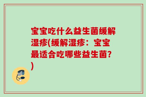宝宝吃什么益生菌缓解(缓解：宝宝适合吃哪些益生菌？)