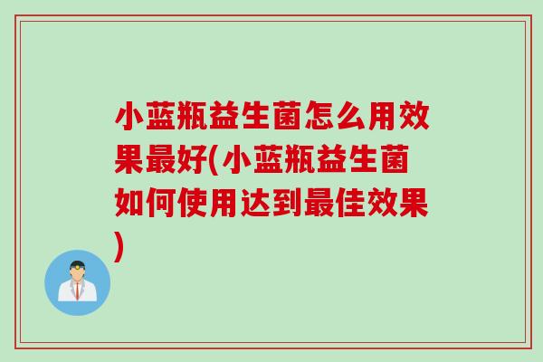 小蓝瓶益生菌怎么用效果好(小蓝瓶益生菌如何使用达到佳效果) 小蓝瓶益生菌怎么用效果好(小蓝瓶益生菌如何使用达到佳效果)