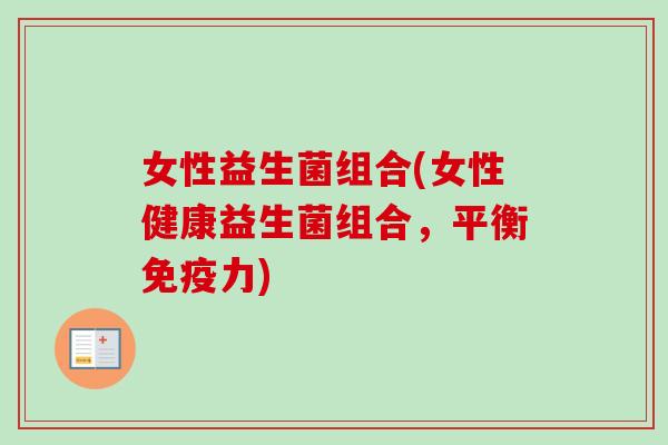 女性益生菌组合(女性健康益生菌组合，平衡力)