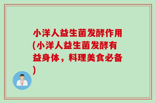 小洋人益生菌发酵作用(小洋人益生菌发酵有益身体,料理美食必备) 小洋人益生菌发酵作用(小洋人益生菌发酵有益身体,料理美食必备)