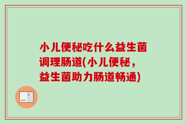 小儿吃什么益生菌调理肠道(小儿,益生菌助力肠道畅通) 小儿吃什么益生菌调理肠道(小儿,益生菌助力肠道畅通)