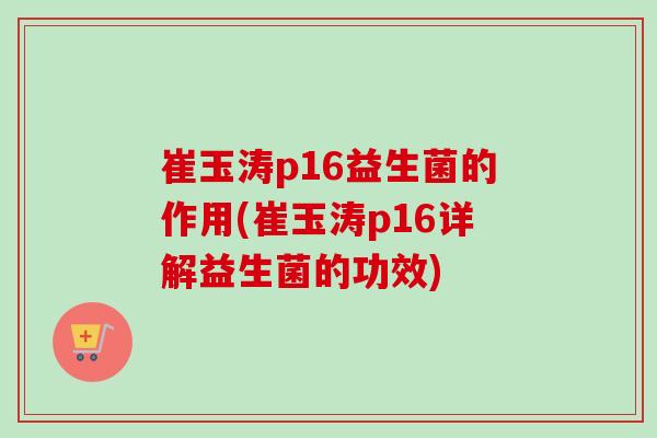 崔玉涛p16益生菌的作用(崔玉涛p16详解益生菌的功效) 崔玉涛p16益生菌的作用(崔玉涛p16详解益生菌的功效)