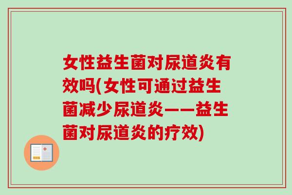 女性益生菌对尿道炎有效吗(女性可通过益生菌减少尿道炎——益生菌对尿道炎的疗效)