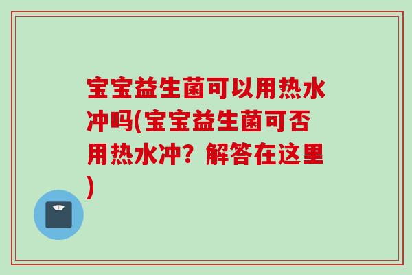 宝宝益生菌可以用热水冲吗(宝宝益生菌可否用热水冲?解答在这里) 宝宝益生菌可以用热水冲吗(宝宝益生菌可否用热水冲?解答在这里)