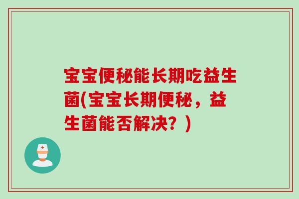 宝宝能长期吃益生菌(宝宝长期，益生菌能否解决？)