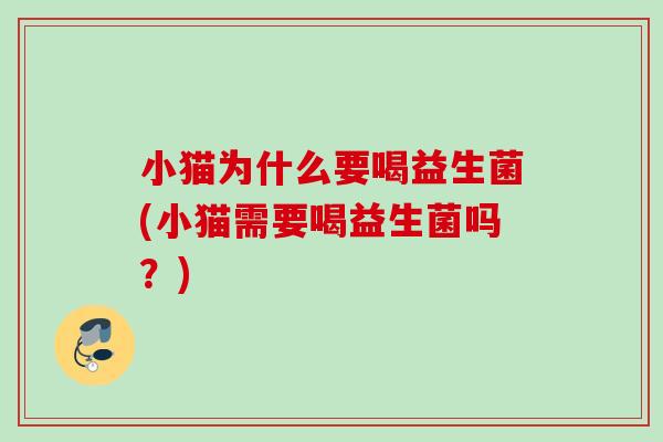 小猫为什么要喝益生菌(小猫需要喝益生菌吗?) 小猫为什么要喝益生菌(小猫需要喝益生菌吗?)