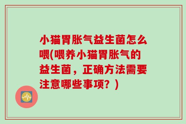 小猫胃益生菌怎么喂(喂养小猫胃的益生菌,正确方法需要注意哪些事项?) 小猫胃益生菌怎么喂(喂养小猫胃的益生菌,正确方法需要注意哪些事项?)