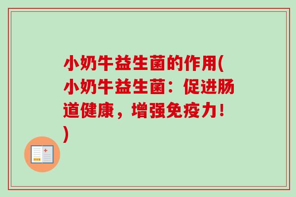 小奶牛益生菌的作用(小奶牛益生菌：促进肠道健康，增强免疫力！)