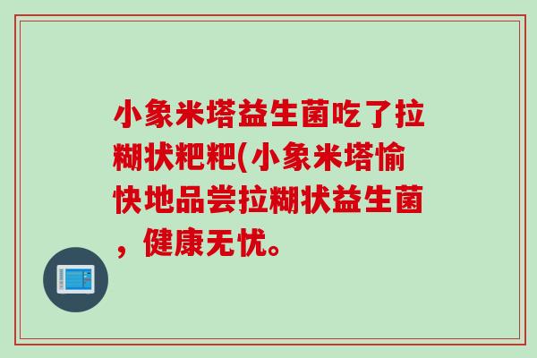 小象米塔益生菌吃了拉糊状粑粑(小象米塔愉快地品尝拉糊状益生菌,健康无忧。 小象米塔益生菌吃了拉糊状粑粑(小象米塔愉快地品尝拉糊状益生菌,健康无忧。