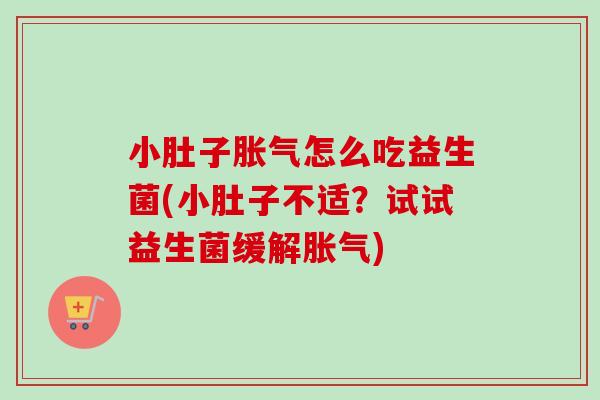 小肚子怎么吃益生菌(小肚子不适？试试益生菌缓解)