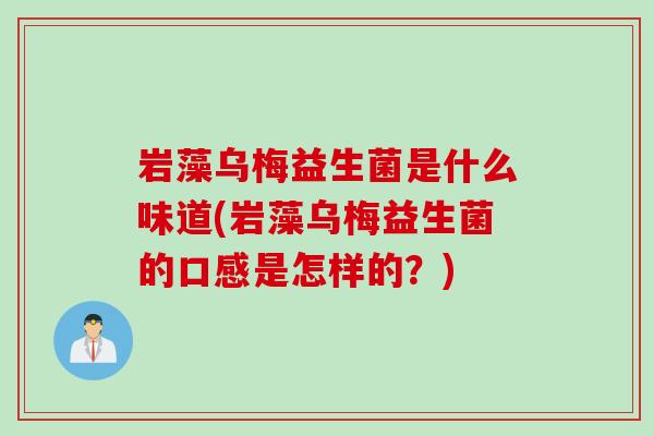 岩藻乌梅益生菌是什么味道(岩藻乌梅益生菌的口感是怎样的?) 岩藻乌梅益生菌是什么味道(岩藻乌梅益生菌的口感是怎样的?)