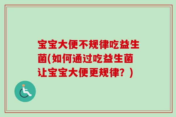 宝宝大便不规律吃益生菌(如何通过吃益生菌让宝宝大便更规律？)