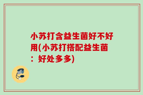 小苏打含益生菌好不好用(小苏打搭配益生菌：好处多多)