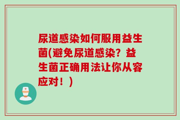 尿道如何服用益生菌(避免尿道?益生菌正确用法让你从容应对!) 尿道如何服用益生菌(避免尿道?益生菌正确用法让你从容应对!)