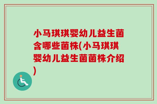 小马琪琪婴幼儿益生菌含哪些菌株(小马琪琪婴幼儿益生菌菌株介绍)