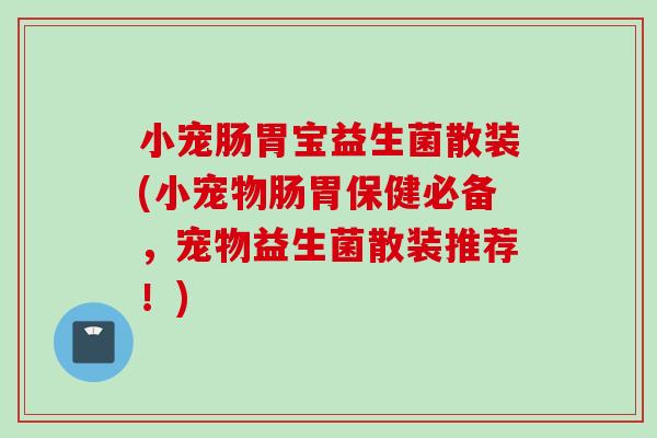 小宠肠胃宝益生菌散装(小宠物肠胃保健必备,宠物益生菌散装推荐!) 小宠肠胃宝益生菌散装(小宠物肠胃保健必备,宠物益生菌散装推荐!)