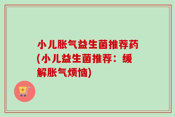 小儿益生菌推荐药(小儿益生菌推荐：缓解烦恼)